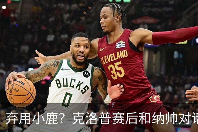 弃用小鹿？克洛普赛后和纳帅对话：我是傻瓜 无条件支持你的决定