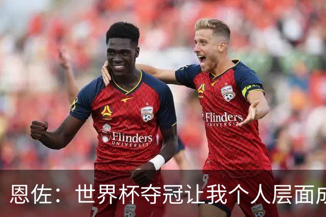 恩佐：世界杯夺冠让我个人层面成长很多 决赛马丁内斯拯救了我们