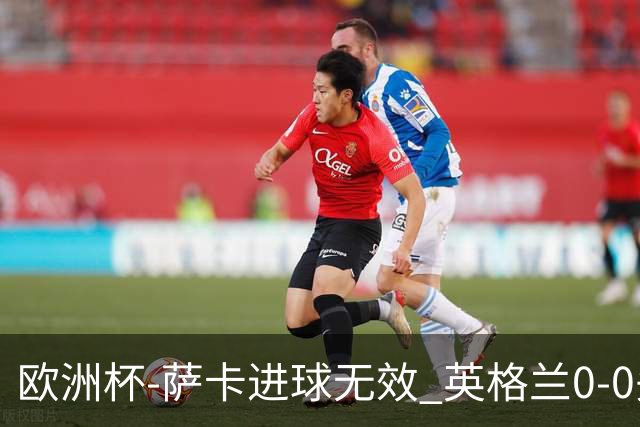 欧洲杯-萨卡进球无效 英格兰0-0头名出线
