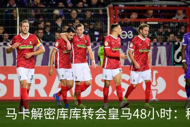 马卡解密库库转会皇马48小时：穆帅点名非他不买，亲自打电话说服